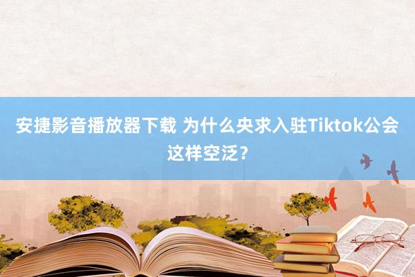 安捷影音播放器下载 为什么央求入驻Tiktok公会这样空泛？