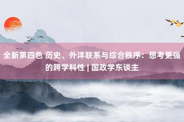 全新第四色 历史、外洋联系与综合秩序：想考更强的跨学科性 | 国政学东谈主