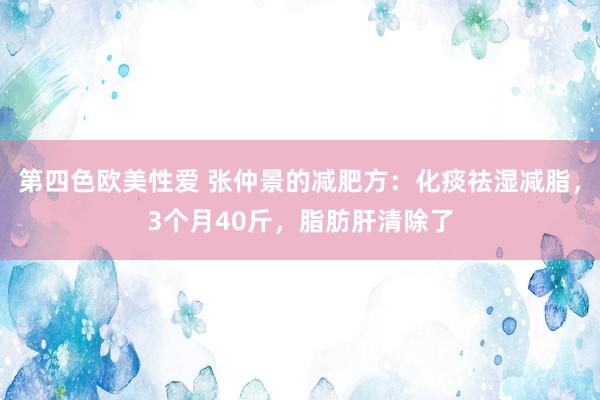 第四色欧美性爱 张仲景的减肥方：化痰祛湿减脂，3个月40斤，脂肪肝清除了