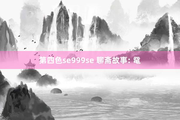 第四色se999se 聊斋故事: 鼋