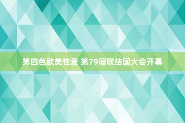 第四色欧美性爱 第79届联结国大会开幕