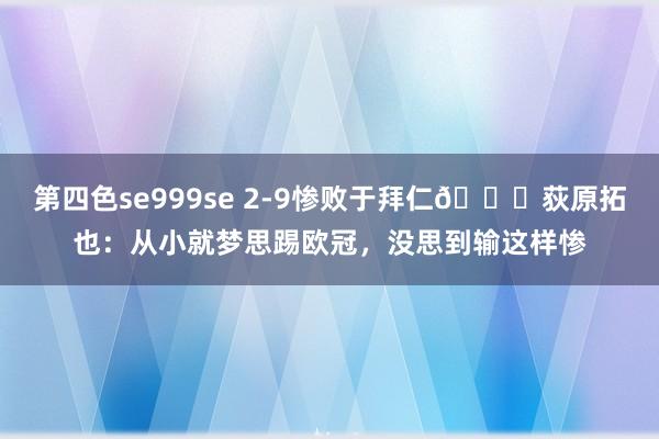 第四色se999se 2-9惨败于拜仁😖荻原拓也：从小就梦思踢欧冠，没思到输这样惨