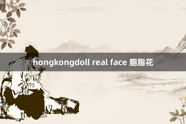 hongkongdoll real face 胭脂花