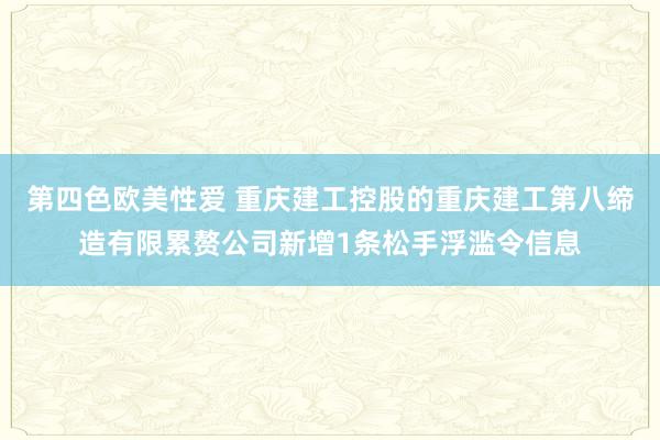 第四色欧美性爱 重庆建工控股的重庆建工第八缔造有限累赘公司新增1条松手浮滥令信息