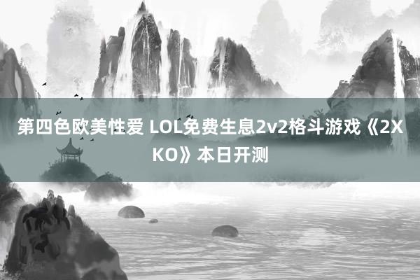 第四色欧美性爱 LOL免费生息2v2格斗游戏《2XKO》本日开测