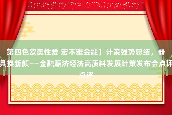 第四色欧美性爱 宏不雅金融】计策强势总结，器具换新颜——金融赈济经济高质料发展计策发布会点评