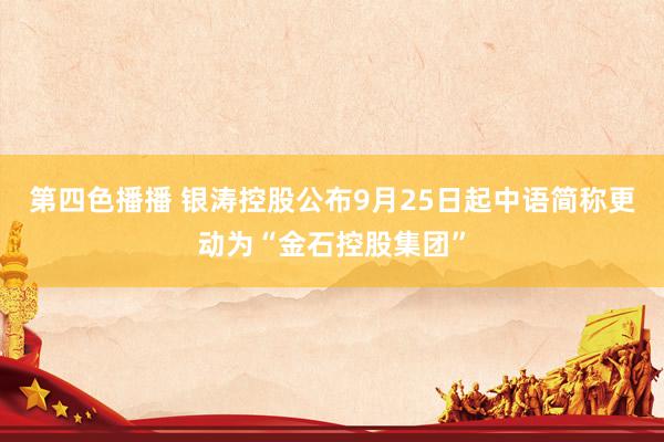 第四色播播 银涛控股公布9月25日起中语简称更动为“金石控股集团”