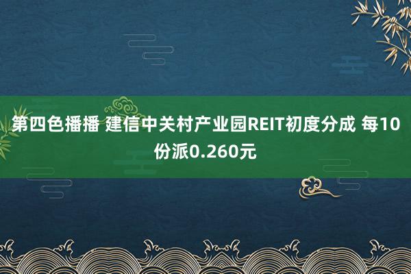 第四色播播 建信中关村产业园REIT初度分成 每10份派0.260元