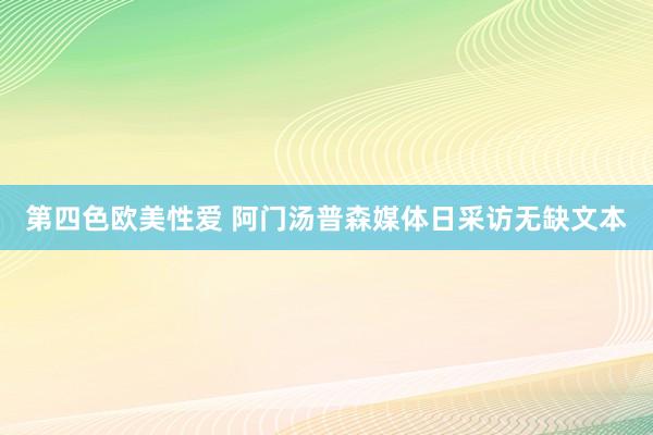 第四色欧美性爱 阿门汤普森媒体日采访无缺文本