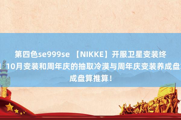 第四色se999se 【NIKKE】开服卫星变装终于落地！10月变装和周年庆的抽取冷漠与周年庆变装养成盘算推算！