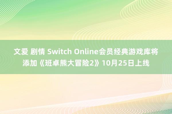 文爱 剧情 Switch Online会员经典游戏库将添加《班卓熊大冒险2》10月25日上线