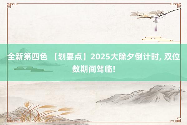 全新第四色 【划要点】2025大除夕倒计时, 双位数期间驾临!