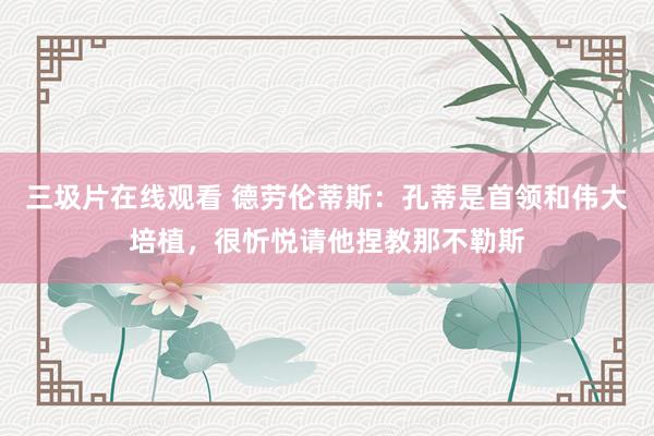 三圾片在线观看 德劳伦蒂斯：孔蒂是首领和伟大培植，很忻悦请他捏教那不勒斯