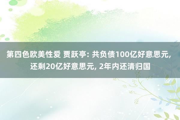 第四色欧美性爱 贾跃亭: 共负债100亿好意思元, 还剩20亿好意思元, 2年内还清归国