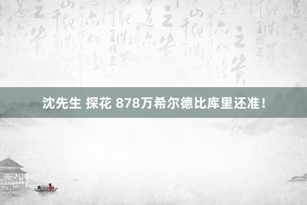 沈先生 探花 878万希尔德比库里还准！