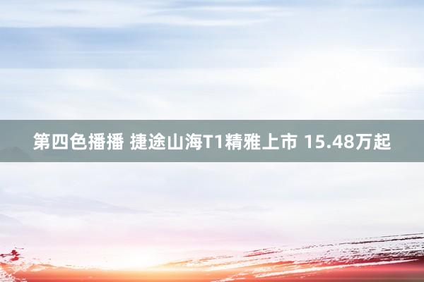 第四色播播 捷途山海T1精雅上市 15.48万起