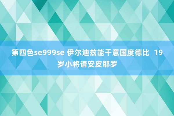 第四色se999se 伊尔迪兹能干意国度德比  19岁小将请安皮耶罗